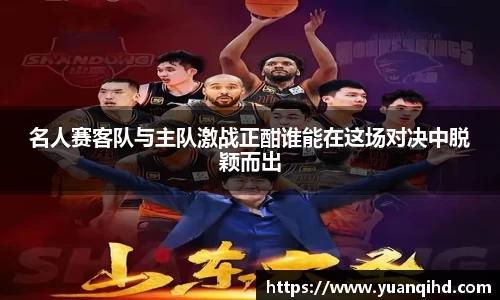 名人赛客队与主队激战正酣谁能在这场对决中脱颖而出