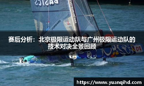 赛后分析：北京极限运动队与广州极限运动队的技术对决全景回顾